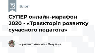 СУПЕР онлайн-марафон 2020 - «Траєкторія розвитку сучасного педагога»