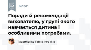 Поради й рекомендації вихователю, у групі якого навчається дитина і особливими потребами.