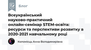 Всеукраїнський науково-практичний онлайн-семінар STEM-освіта: ресурси та перспективи розвитку в 2020-2021 навчальному році 