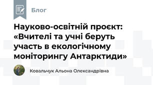 Науково-освітній проєкт: «Вчителі та учні беруть участь в екологічному моніторингу Антарктиди»