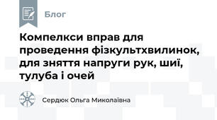 Компелкси вправ для проведення фізкультхвилинок, для зняття напруги рук, шиї, тулуба і очей