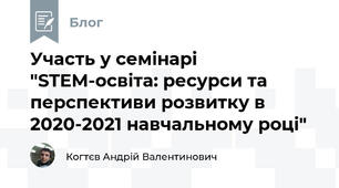 Участь у семінарі "STEM-освіта: ресурси та перспективи розвитку в 2020-2021 навчальному році" 
