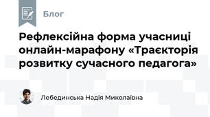 Рефлексійна форма учасниці  онлайн-марафону «Траєкторія розвитку сучасного педагога»