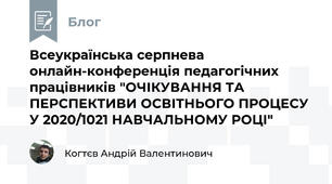 Всеукраїнська серпнева онлайн-конференція педагогічних працівників "ОЧІКУВАННЯ ТА ПЕРСПЕКТИВИ ОСВІТНЬОГО ПРОЦЕСУ У 2020/1021 НАВЧАЛЬНОМУ РОЦІ"