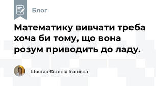Математику вивчати треба хоча би тому, що вона розум приводить до ладу.