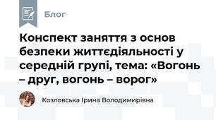 Конспект заняття з основ безпеки життєдіяльності у середній групі, тема: «Вогонь – друг, вогонь – ворог»