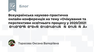 Всеукраїнська науково-практична онлайн-конференція на тему «Очікування та перспективи освітнього процесу у 2020/2021 навчальному році»