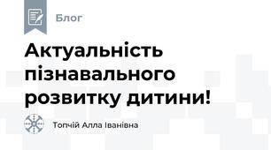 Актуальність пізнавального розвитку дитини!