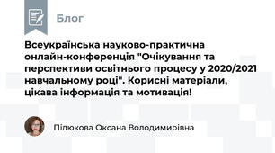 Всеукраїнська науково-практична онлайн-конференція "Очікування та перспективи освітнього процесу у 2020/2021 навчальному році". Корисні матеріали, цікава інформація та мотивація!