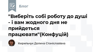 "Виберіть собі роботу до душі - і вам жодного дня не прийдеться працювати"(Конфуцій)