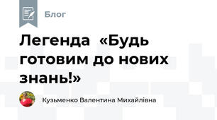 Легенда  «Будь готовим до нових знань!»