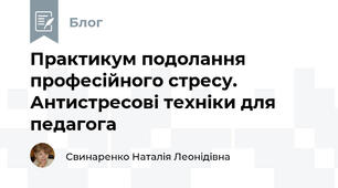 Практикум подолання професійного стресу. Антистресові техніки для педагога