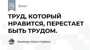 ТРУД, КОТОРЫЙ НРАВИТСЯ, ПЕРЕСТАЕТ БЫТЬ ТРУДОМ.