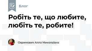 Робіть те, що любите, любіть те, робите!
