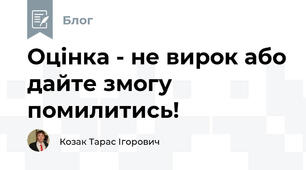 Оцінка - не вирок або дайте змогу помилитись!