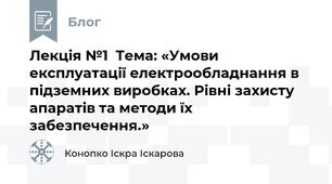 Лекція №1  Тема: «Умови експлуатації електрообладнання в підземних виробках. Рівні захисту апаратів та методи їх забезпечення.»
