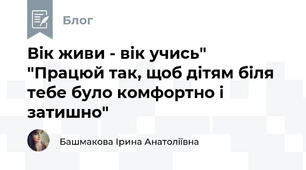 Вік живи - вік учись"  "Працюй так, щоб дітям біля тебе було комфортно і затишно"