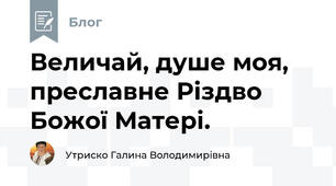 Величай, душе моя, преславне Різдво Божої Матері.