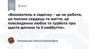   «Вихователь в садочку – це не робота, це поклик сердець та життя, це повсякденна любов та турбота про щастя дитини та її майбуття».