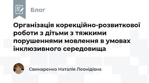 Організація корекційно-розвиткової роботи з дітьми з тяжкими порушеннями мовлення в умовах інклюзивного середовища