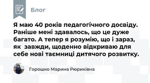 Я маю 40 років педагогічного досвіду. Раніше мені здавалось, що це дуже багато. А тепер я розумію, що і зараз, як  завжди, щоденно відкриваю для себе нові таємниці дитячого розвитку.