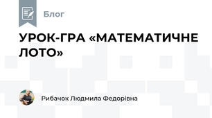УРОК-ГРА «МАТЕМАТИЧНЕ ЛОТО»