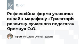 Рефлексійна форма учасника онлайн-марафону «Траєкторія розвитку сучасного педагога» Яремчук О.О.