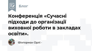  Конференція «Сучасні підходи до організації виховної роботи в закладах освіти».