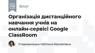 Організація дистанційного навчання учнів на онлайн-сервісі Google ClassRoom