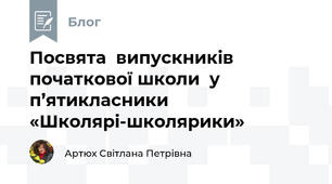 Посвята  випускників початкової школи  у п’ятикласники   «Школярі-школярики»