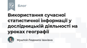 Використання сучасної статистичної інформації у дослідницькій діяльності на уроках географії