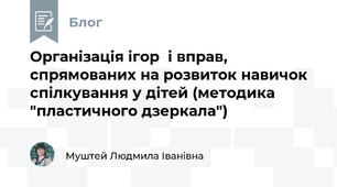Організація ігор  і вправ, спрямованих на розвиток навичок спілкування у дітей (методика "пластичного дзеркала")