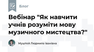 Вебінар "Як навчити учнів розуміти мову музичного мистецтва?"