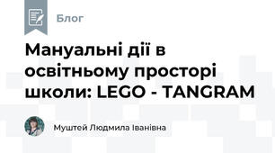 Мануальні дії в освітньому просторі школи: LEGO - TANGRAM