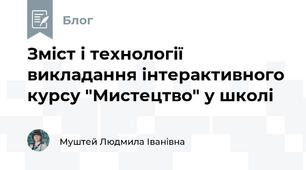 Зміст і технології викладання інтерактивного курсу "Мистецтво" у школі