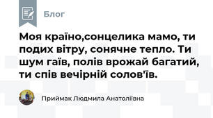 Моя країно,сонцелика мамо, ти подих вітру, сонячне тепло. Ти шум гаїв, полів врожай багатий, ти спів вечірній солов'їв.
