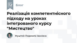 Реалізація компетентнісного підходу на уроках інтегрованого курсу "Мистецтво"