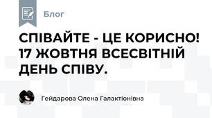 СПІВАЙТЕ - ЦЕ КОРИСНО! 17 ЖОВТНЯ ВСЕСВІТНІЙ ДЕНЬ СПІВУ.