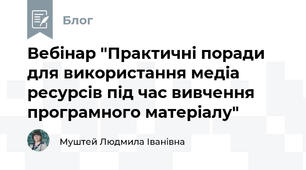 Вебінар "Практичні поради для використання медіа ресурсів під час вивчення програмного матеріалу"