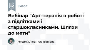 Вебінар "Арт-терапія в роботі з підлітками і старшокласниками. Шляхи до мети"