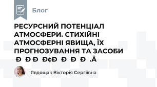 РЕСУРСНИЙ ПОТЕНЦІАЛ АТМОСФЕРИ. СТИХІЙНІ АТМОСФЕРНІ ЯВИЩА, ЇХ ПРОГНОЗУВАННЯ ТА ЗАСОБИ ПРОТИДІЇ. 