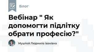 Вебінар " Як допомогти підлітку обрати професію?"