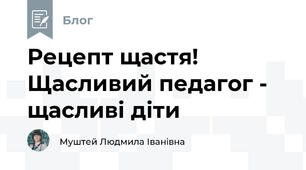 Рецепт щастя! Щасливий педагог - щасливі діти