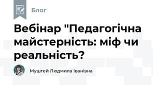 Вебінар "Педагогічна майстерність: міф чи реальність?
