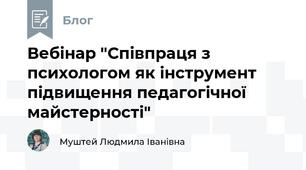 Вебінар "Співпраця з психологом як інструмент підвищення педагогічної майстерності"