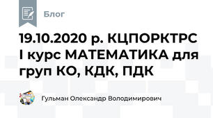 19.10.2020 р. КЦПОРКТРС І курс МАТЕМАТИКА для груп КО, КДК, ПДК