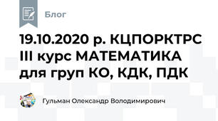 19.10.2020 р. КЦПОРКТРС ІІІ курс МАТЕМАТИКА для груп КО, КДК, ПДК
