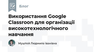 Використання Google Classroon для організації високотехнологічного навчання