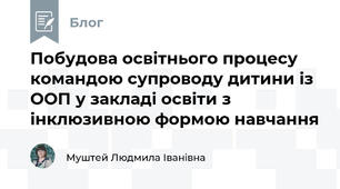 Побудова освітнього процесу командою супроводу дитини із ООП у закладі освіти з інклюзивною формою навчання