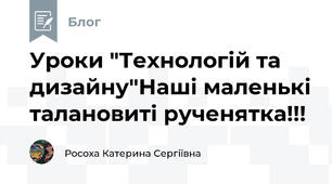Уроки "Технологій та дизайну"Наші маленькі талановиті рученятка!!!